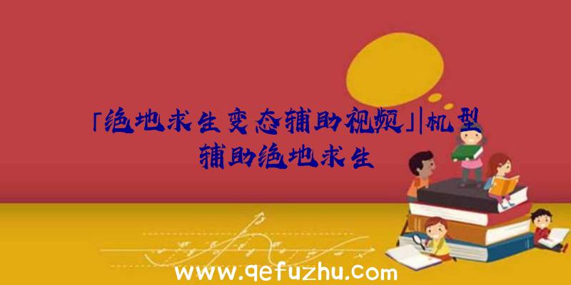 「绝地求生变态辅助视频」|机型辅助绝地求生